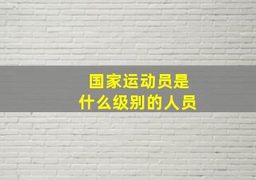 国家运动员是什么级别的人员