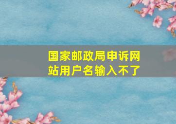 国家邮政局申诉网站用户名输入不了