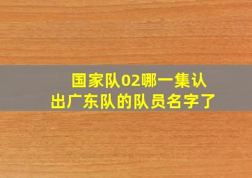 国家队02哪一集认出广东队的队员名字了