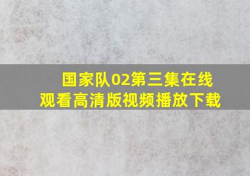 国家队02第三集在线观看高清版视频播放下载