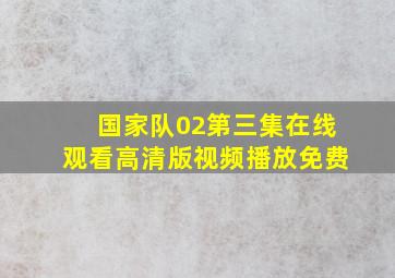 国家队02第三集在线观看高清版视频播放免费