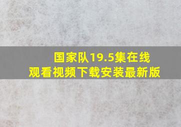 国家队19.5集在线观看视频下载安装最新版