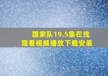 国家队19.5集在线观看视频播放下载安装