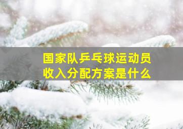 国家队乒乓球运动员收入分配方案是什么