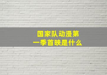 国家队动漫第一季首映是什么