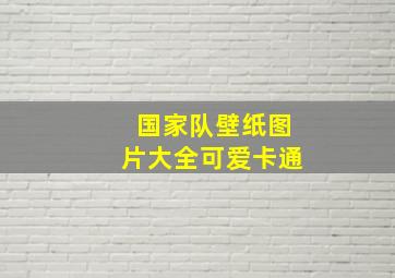 国家队壁纸图片大全可爱卡通