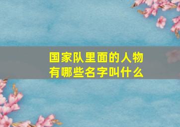 国家队里面的人物有哪些名字叫什么