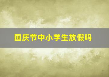 国庆节中小学生放假吗