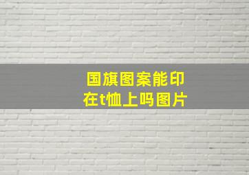 国旗图案能印在t恤上吗图片