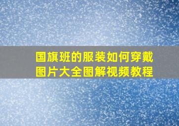 国旗班的服装如何穿戴图片大全图解视频教程