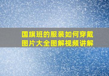 国旗班的服装如何穿戴图片大全图解视频讲解