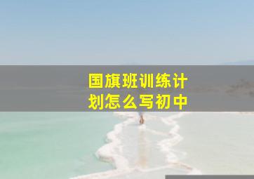 国旗班训练计划怎么写初中