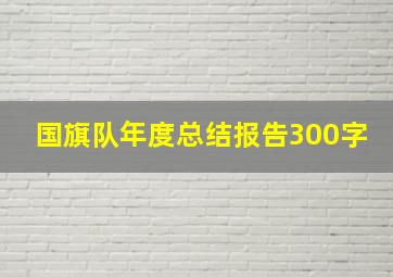 国旗队年度总结报告300字