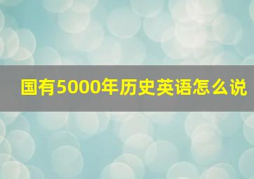 国有5000年历史英语怎么说