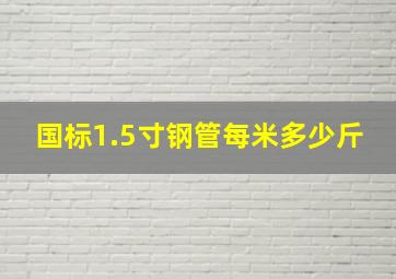 国标1.5寸钢管每米多少斤