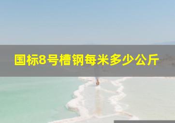 国标8号槽钢每米多少公斤