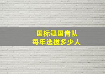 国标舞国青队每年选拔多少人