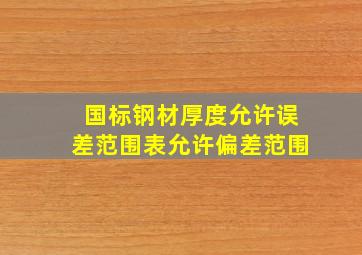 国标钢材厚度允许误差范围表允许偏差范围