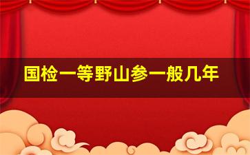 国检一等野山参一般几年