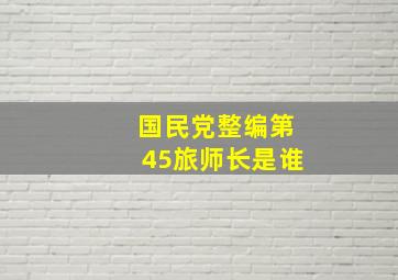 国民党整编第45旅师长是谁