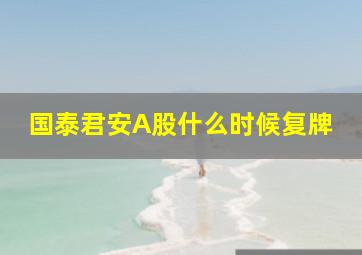 国泰君安A股什么时候复牌