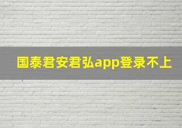 国泰君安君弘app登录不上