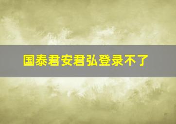 国泰君安君弘登录不了