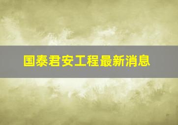 国泰君安工程最新消息