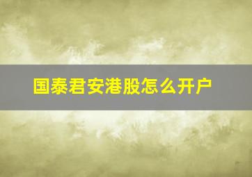 国泰君安港股怎么开户