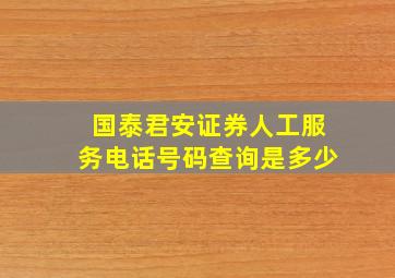 国泰君安证券人工服务电话号码查询是多少