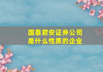 国泰君安证券公司是什么性质的企业