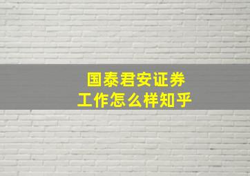 国泰君安证券工作怎么样知乎