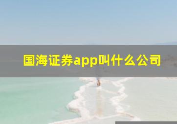 国海证券app叫什么公司