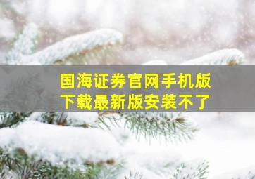 国海证券官网手机版下载最新版安装不了