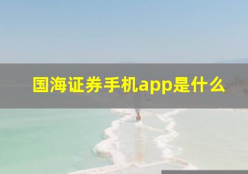 国海证券手机app是什么