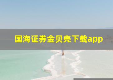 国海证券金贝壳下载app