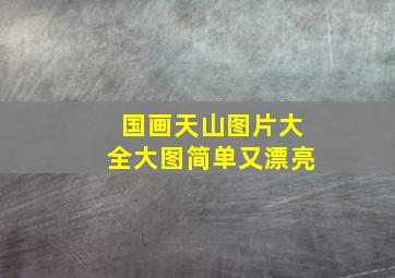 国画天山图片大全大图简单又漂亮