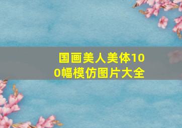 国画美人美体100幅模仿图片大全