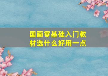 国画零基础入门教材选什么好用一点