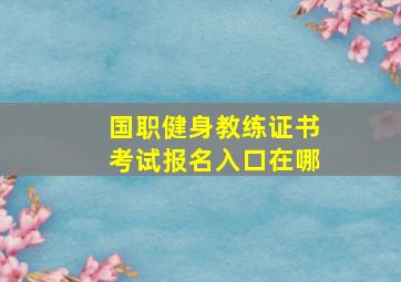 国职健身教练证书考试报名入口在哪