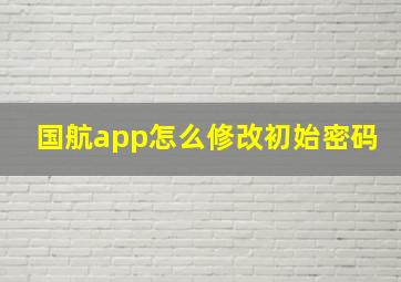 国航app怎么修改初始密码