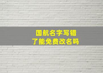 国航名字写错了能免费改名吗