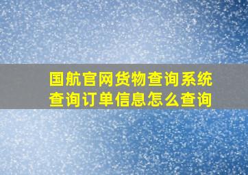 国航官网货物查询系统查询订单信息怎么查询