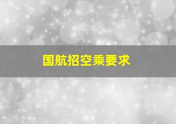 国航招空乘要求