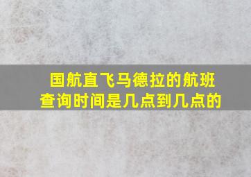 国航直飞马德拉的航班查询时间是几点到几点的