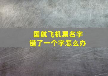 国航飞机票名字错了一个字怎么办