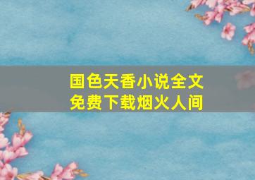 国色天香小说全文免费下载烟火人间