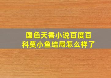 国色天香小说百度百科莫小鱼结局怎么样了