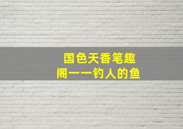 国色天香笔趣阁一一钓人的鱼