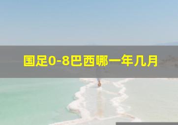 国足0-8巴西哪一年几月